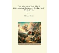 The Works of the Right Honourable Edmund Burke, Vol. 01 (of 12) (Classic Books)