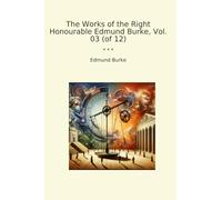 The Works of the Right Honourable Edmund Burke, Vol. 03 (of 12) (Classic Books)