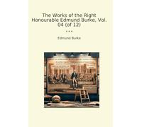 The Works of the Right Honourable Edmund Burke, Vol. 04 (of 12) (Classic Books)