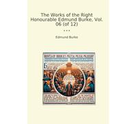 The Works of the Right Honourable Edmund Burke, Vol. 06 (of 12) (Classic Books)