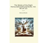The Works of the Right Honourable Edmund Burke, Vol. 08 (of 12) (Classic Books)