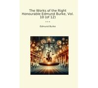The Works of the Right Honourable Edmund Burke, Vol. 10 (of 12) (Classic Books)