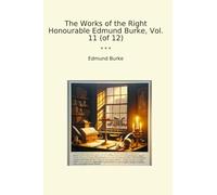 The Works of the Right Honourable Edmund Burke, Vol. 11 (of 12) (Classic Books)