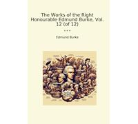 The Works of the Right Honourable Edmund Burke, Vol. 12 (of 12) (Classic Books)