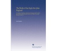 The Works of the Right Rev John England: First Bishop of Charleston, Collected and Arranged Under the Advice and Direction of His Immediate Successor, the Right Rev. Ignatius Aloysius Reynolds V.5