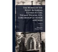 The Works of the Right Reverend Father in God, Thomas Wilson, D.D., Lord Bishop of Sodor and Man