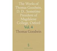 The Works of Thomas Goodwin, D. D., Sometime President of Magdalene College, Oxford: Including Christ Set Forth, The Glory of the Gospel & More