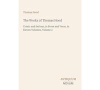 The Works of Thomas Hood: Comic and Serious, in Prose and Verse, in Eleven Volumes, Volume 2