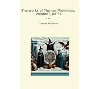 The works of Thomas Middleton, Volume 1 (of 5) (Classic Books)