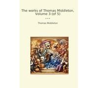 The works of Thomas Middleton, Volume 3 (of 5) (Classic Books)