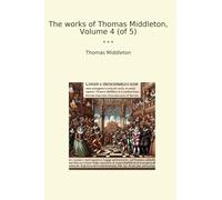 The works of Thomas Middleton, Volume 4 (of 5) (Classic Books)