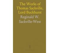 The Works of Thomas Sackville, Lord Buckhurst: Afterwards Lord Treasurer to Queen Elizabeth and Earl of Dorset