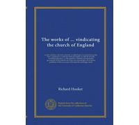 The works of ... vindicating the church of England: as truly christian, and duly reformed: in eight books of ecclesiastical polity. Now compleated, as ... government of the church) out of his...