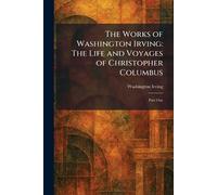 The Works of Washington Irving: The Life and Voyages of Christopher Columbus: Part One