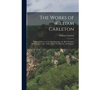 The Works of William Carleton: Traits and Stories of the Irish Peasantry. the Black Prophet. Wild Goose Lodge. Tubber Derf. Neal Malone. Art Maguire