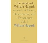 The Works of William Hogarth: Analysis of Beauty, Descriptions, and Life Account
