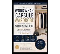 THE WORKWEAR CAPSULE WARDROBE FOR WOMEN OVER 40: A 30-Day Workbook to Look Professional, Polished & Confident in 15 Minutes 33 Pieces, 90+ Office Outfits, Color Palettes & Checklists