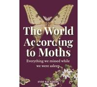The World According to Moths: A Nature and Science Guide to the Hidden Nightlife of Our Gardens