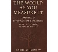 THE WORLD AS YOU MEASURE IT: VOLUME Ψ: PSYCHOLOGICAL DIMENSIONS, TOME I: EXPLORING MENTAL PROCESSES