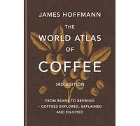The World Atlas of Coffee 3rd edition: From beans to brewing - coffees explored, explained and enjoyed: the ultimate gift for coffee lovers