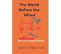 The World Before the Wheel: Life in Pre Industrial Britain