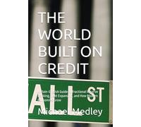 THE WORLD BUILT ON CREDIT: A Plain-English Guide to Fractional Reserve Banking, Debt Expansion, and How Modern Economies Grow