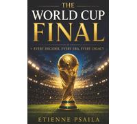 The World Cup Final: Every Decider, Every Era, Every Legacy