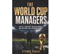 The World Cup Managers: Tactics, Pressure, Dressing Rooms, and Decisions That Changed History