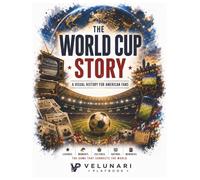 THE WORLD CUP STORY: A Visual History for American Fans (Velunari Playbook - Sport stories made fun, visual and understandable.)