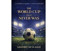 The World Cup that Never Was: A Counterfactual History of the World's Greatest Tournament