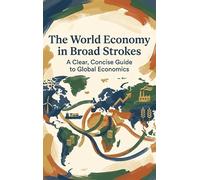 The World Economy in Broad Strokes: A Clear, Concise Guide to Global Economics