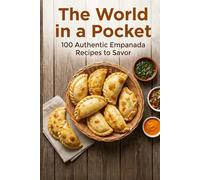 The World in a Pocket: 100 Authentic Empanada Recipes to Savor