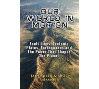 The World In Motion: Fault Lines, Tectonic Plates, Earthquakes and The Power That Shapes The Planet