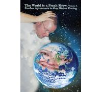 The World is a Freak Show, Volume 3 - Further Adventures in Gay Online Dating