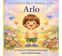The World Is Better Because of You, Arlo: A Personalized Kindness Story for Kids Featuring Arlo - A Heartwarming Picture Book About Sharing, Helping, and Being Kind