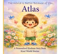 The World Is Better Because of You, Atlas: A Personalized Kindness Story for Kids Featuring Atlas - A Heartwarming Picture Book About Sharing, Helping, and Being Kind