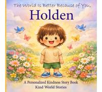 The World Is Better Because of You, Holden: A Personalized Kindness Story for Kids Featuring Holden - A Heartwarming Picture Book About Sharing, Helping, and Being Kind