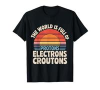 The World Is Full of Protons Electrons Croutons - Camiseta