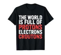The World Is Full of Protons Electrons Croutons |- Camiseta