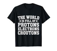 The World Is Full of Protons Electrons Croutons - Camiseta
