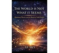 THE WORLD IS NOT WHAT IT SEEMS: Quantum Physics and the Illusion of Solid Reality