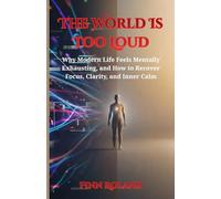The World Is Too Loud: Why Modern Life Feels Mentally Exhausting, and How to Recover Focus, Clarity, and Inner Calm