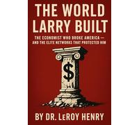 The World Larry Built: The Economist Who Broke America - And the Elite Networks That Protected Him