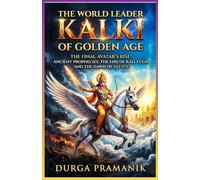The World Leader Kalki of the Golden Age: The Final Avatar Rise: Ancient Prophecies, the End of Kali Yuga, and the Dawn Of Satya Yuga