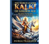 The World Leader Kalki of the Golden Age: The Final Avatar Rise: Ancient Prophecies, the End of Kali Yuga, and the Dawn Of Satya Yuga