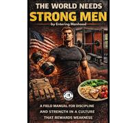 The World Needs Strong Men: A Field Manual For Discipline And Strength In A Culture That Rewards Weakness (King Maker Series: Master Yourself, Master Dating, Build a Future)