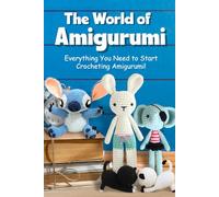 The World of Amigurumi: Everything You Need to Start Crocheting Amigurumi!: Crochet Amigurumi Patterns