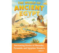 The World of Ancient Egypt: Fascinating Stories of Pharaohs, Pyramids, and Egyptian Wonders (Legends of Ancient Civilizations)
