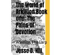 The World of Arkillion Book one: The Pains of Devotion: Arkillion The Larp