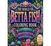 The World of Betta Fish Coloring Book: The World of Betta Fish: An Adult Coloring Book Featuring Wild & Fancy Bettas, Exotic Aquatic Habitats, ... Designs for Relaxation and Creativity.